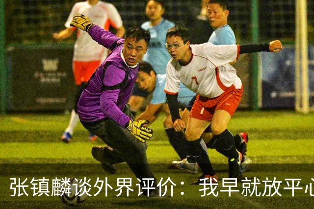 张镇麟谈外界评价：我早就放平心态了 不可能让所有人都喜欢自己